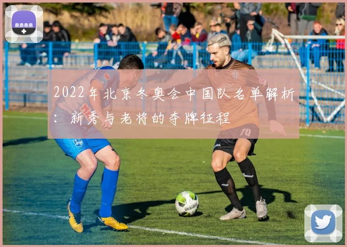 2022年北京冬奥会中国队名单解析：新秀与老将的夺牌征程