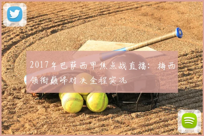 2017年巴萨西甲焦点战直播：梅西领衔巅峰对决全程实况