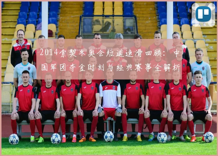 2014索契冬奥会短道速滑回顾：中国军团夺金时刻与经典赛事全解析