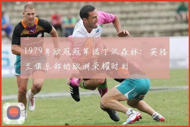 1979年欧冠冠军诺丁汉森林：英格兰俱乐部的欧洲荣耀时刻