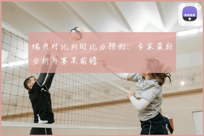 瑞典对比利时比分预测：专家最新分析与赛果前瞻