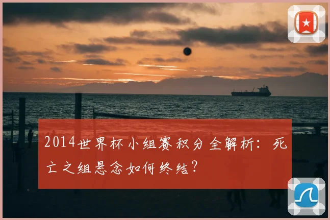 2014世界杯小组赛积分全解析：死亡之组悬念如何终结？