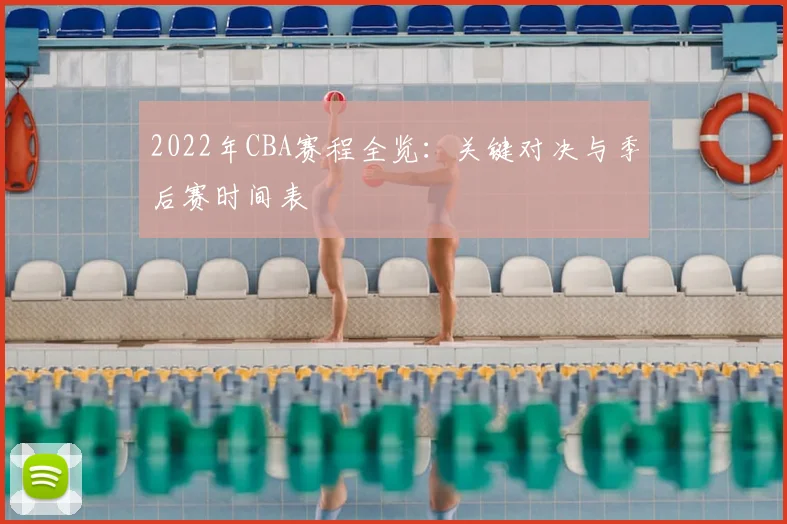 2022年CBA赛程全览：关键对决与季后赛时间表