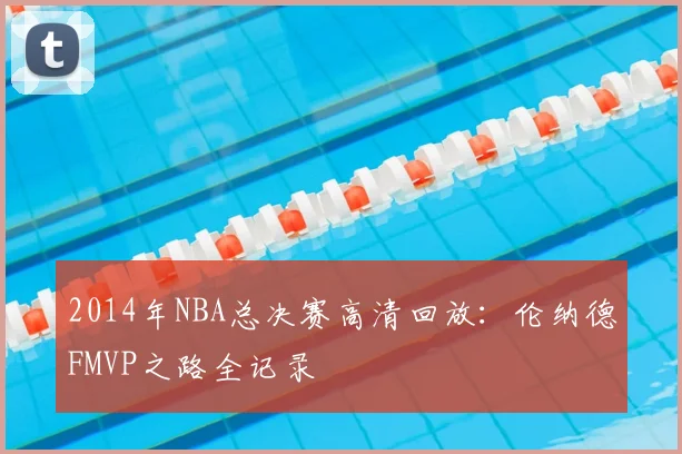 2014年NBA总决赛高清回放：伦纳德FMVP之路全记录