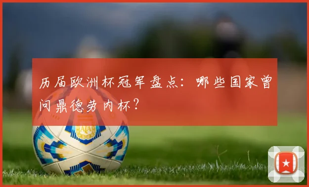 历届欧洲杯冠军盘点：哪些国家曾问鼎德劳内杯？