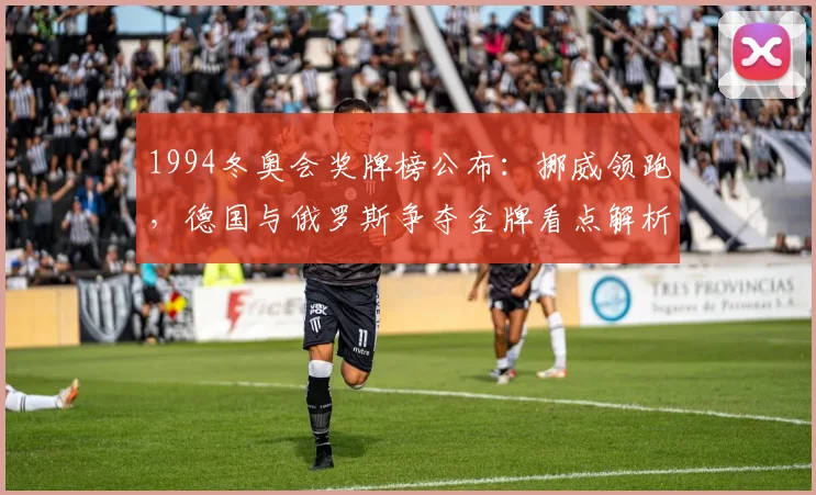 1994冬奥会奖牌榜公布：挪威领跑，德国与俄罗斯争夺金牌看点解析