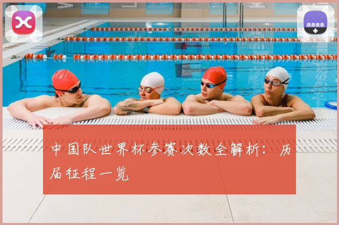 中国队世界杯参赛次数全解析：历届征程一览