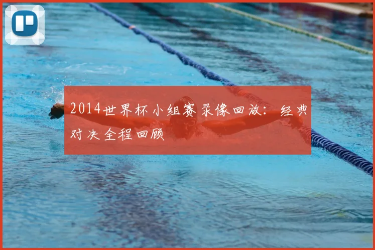 2014世界杯小组赛录像回放：经典对决全程回顾