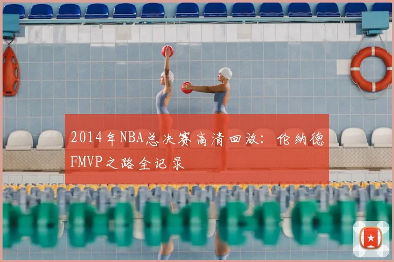 2014年NBA总决赛高清回放：伦纳德FMVP之路全记录