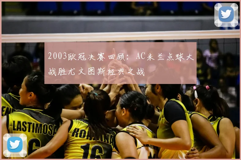 2003欧冠决赛回顾：AC米兰点球大战胜尤文图斯经典之战