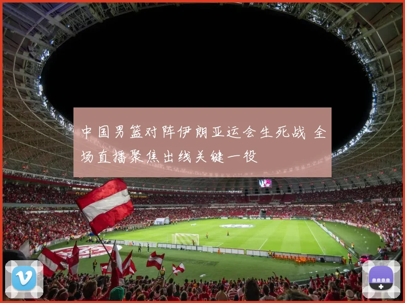 中国男篮对阵伊朗亚运会生死战 全场直播聚焦出线关键一役