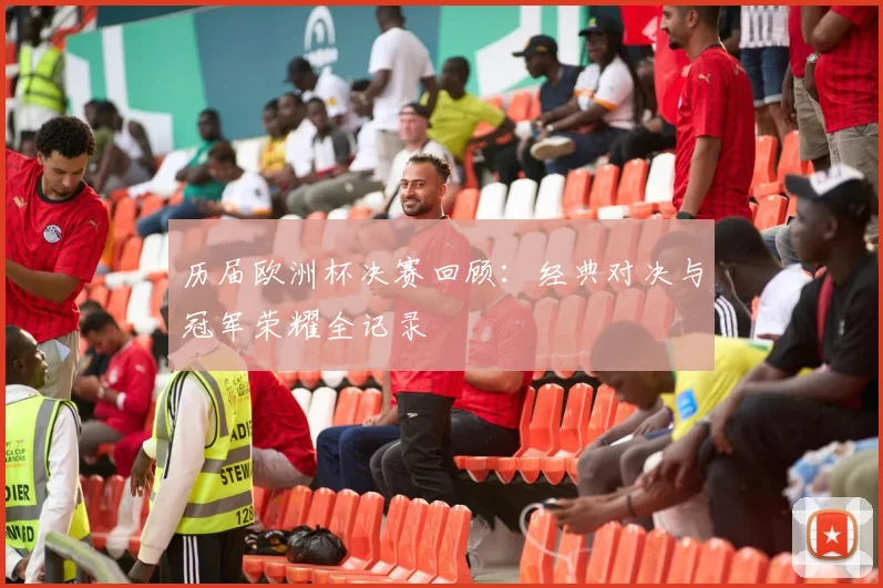 历届欧洲杯决赛回顾：经典对决与冠军荣耀全记录