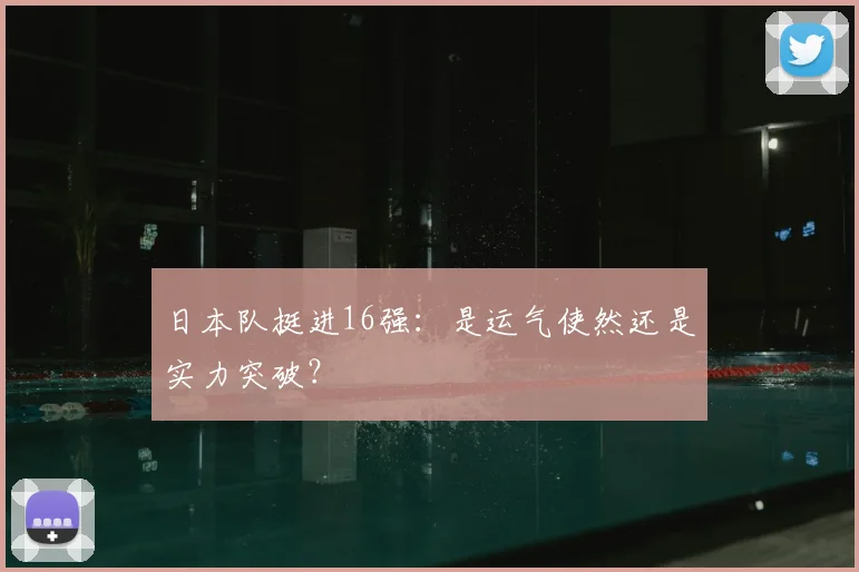 日本队挺进16强：是运气使然还是实力突破？