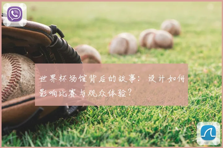 世界杯场馆背后的故事：设计如何影响比赛与观众体验？