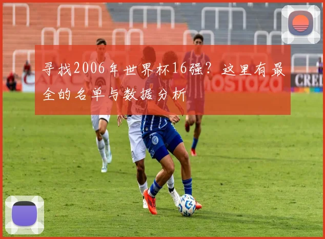 寻找2006年世界杯16强？这里有最全的名单与数据分析