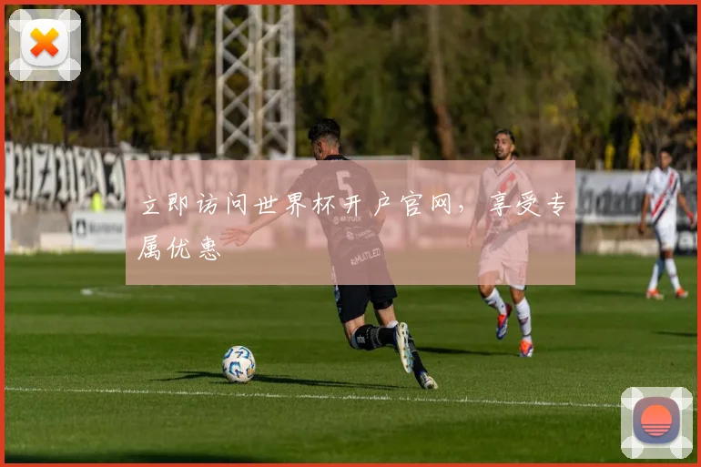 立即访问世界杯开户官网,享受专属优惠