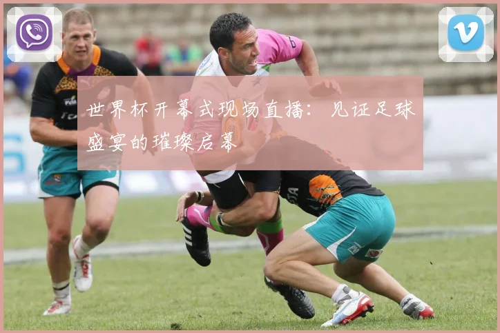 世界杯开幕式现场直播：见证足球盛宴的璀璨启幕