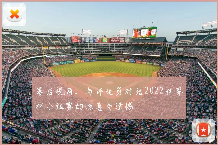 幕后视角：与评论员对话2022世界杯小组赛的惊喜与遗憾