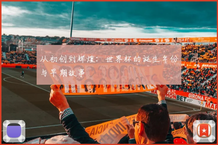 从初创到辉煌：世界杯的诞生年份与早期故事