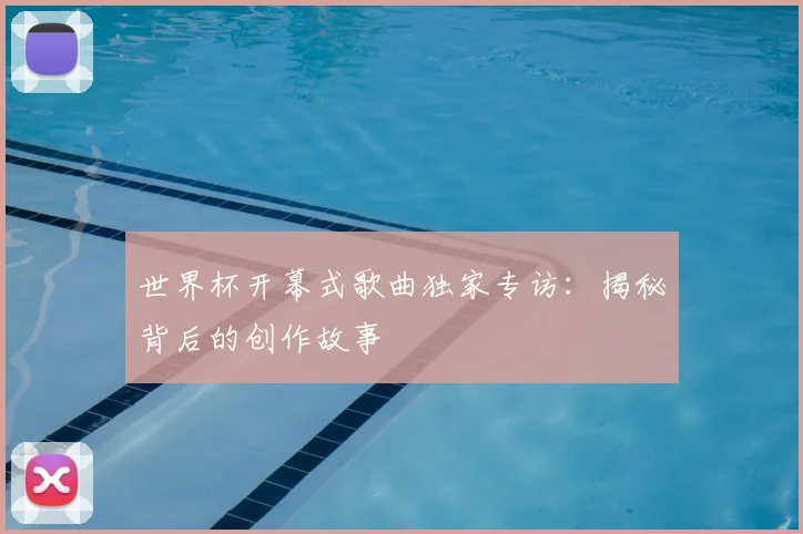世界杯开幕式歌曲独家专访：揭秘背后的创作故事