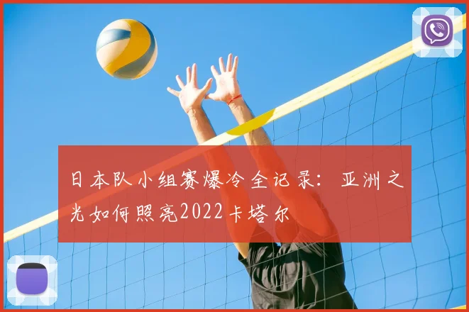日本队小组赛爆冷全记录：亚洲之光如何照亮2022卡塔尔