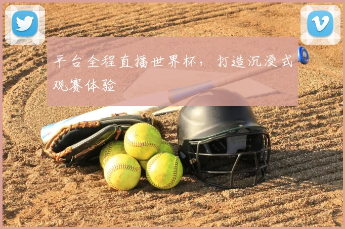 平台全程直播世界杯，打造沉浸式观赛体验