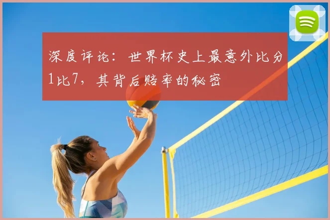 深度评论:世界杯史上最意外比分1比7,其背后赔率的秘密