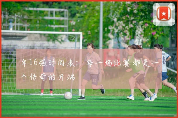 年16强时间表：每一场比赛都是一个传奇的开端