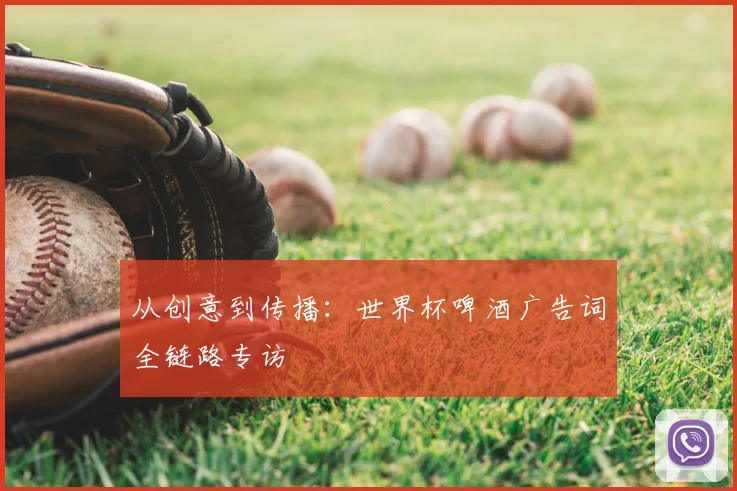从创意到传播：世界杯啤酒广告词全链路专访