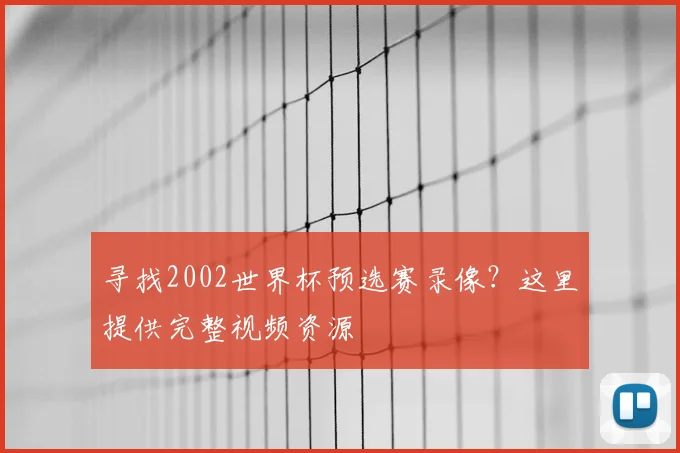 寻找2002世界杯预选赛录像？这里提供完整视频资源