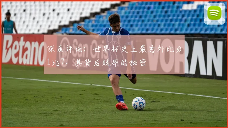 深度评论:世界杯史上最意外比分1比7,其背后赔率的秘密
