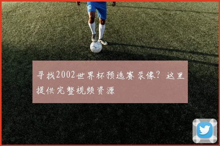 寻找2002世界杯预选赛录像？这里提供完整视频资源