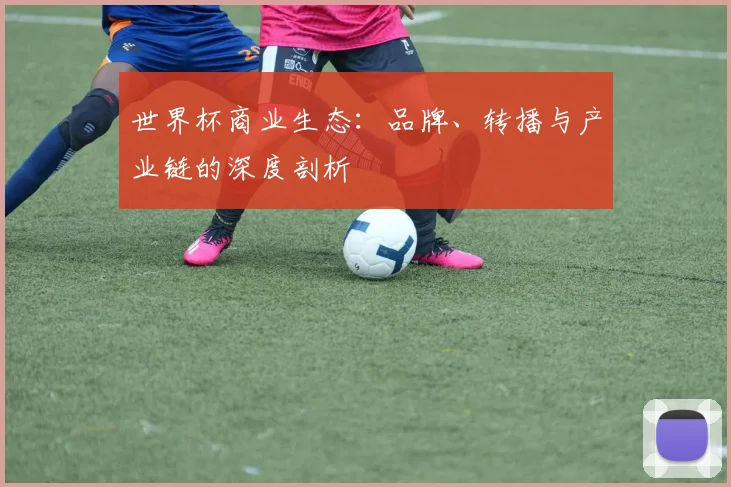 世界杯商业生态:品牌、转播与产业链的深度剖析